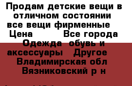 Продам детские вещи в отличном состоянии, все вещи фирменные. › Цена ­ 150 - Все города Одежда, обувь и аксессуары » Другое   . Владимирская обл.,Вязниковский р-н